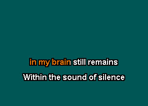 in my brain still remains

Within the sound of silence