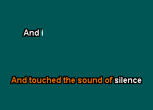 And touched the sound of silence