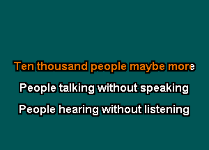 Ten thousand people maybe more

People talking without speaking

People hearing without listening