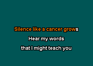Silence like a cancer grows

Hear my words

thatl might teach you