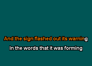 And the sign flashed out its warning

In the words that it was forming