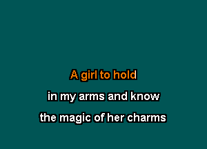 A girl to hold

in my arms and know

the magic of her charms