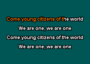 Come young citizens ofthe world

We are one, we are one

Come young citizens ofthe world

We are one, we are one