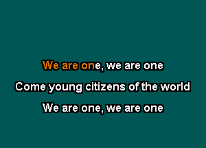 We are one, we are one

Come young citizens ofthe world

We are one, we are one