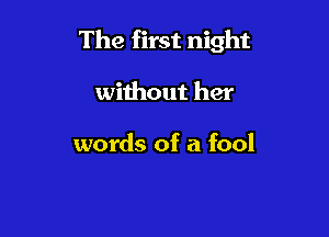 The first night

without her

words of a fool