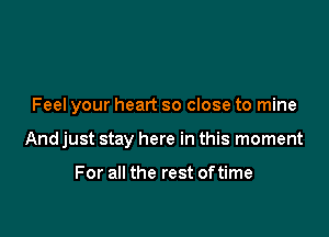 Feel your heart so close to mine

And just stay here in this moment

For all the rest of time