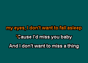 my eyes. I don't want to fall asleep

'Cause I'd miss you baby

And I don't want to miss a thing