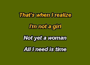 That's when Irealize

Im not a girl

Not yet a woman

A I need is time