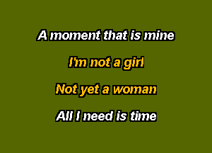 A moment that is mine

Im not a girl

Not yet a woman

A I need is time