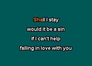 Shall I stay
would it be a sin

lfl can't help

falling in love with you