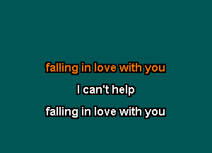 falling in love with you

I can't help

falling in love with you