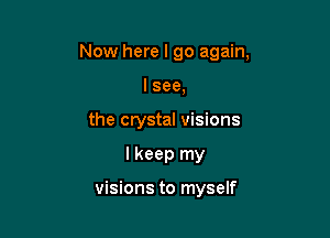 Now here I go again,

I see,
the crystal visions
I keep my

visions to myself