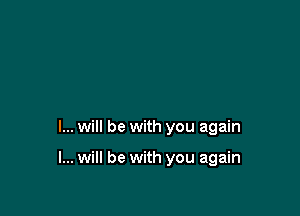I... will be with you again

I... will be with you again
