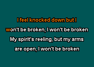 lfeel knocked down butl

won't be broken, lwon't be broken

My Spirit's reeling, but my arms

are open, I won't be broken