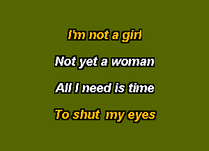 n not a girl
Not yet a woman

A I need is time

To shut my eyes