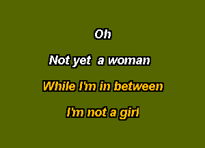 on
Not yet a woman

While I'm in between

m) not a girl