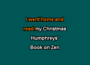 Iwent home and

read my Christmas

Humphreys'

Book on Zen