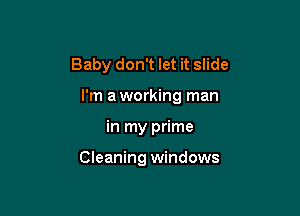 Baby don't let it slide

I'm a working man

in my prime

Cleaning windows