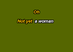 on

Not yet a woman