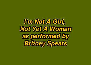 I'm Not A Gm,
Not Yet A Woman

as performed by
Britney Spears