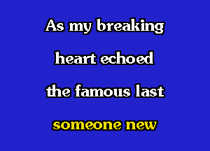 As my breaking

heart echoed
the famous last

someone new