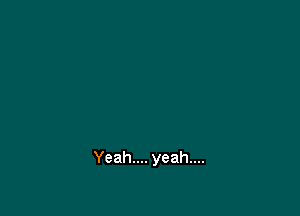 Yeah... yeah....