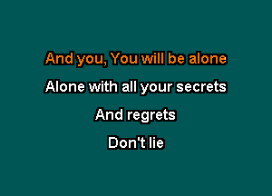 And you, You will be alone

Alone with all your secrets

And regrets

DonTHe