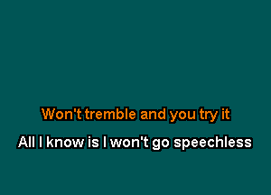 Won't tremble and you try it

All I know is I won't go speechless