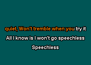 quiet, Won't tremble when you try it

All I know is lwon't go speechless

Speechless