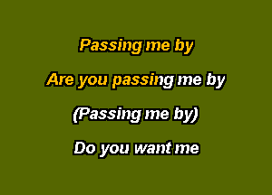 Passing me by

Are you passing me by

(Passing me by)

00 you wantme