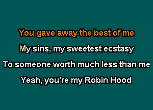 You gave away the best of me
My sins, my sweetest ecstasy
To someone worth much less than me

Yeah, you're my Robin Hood