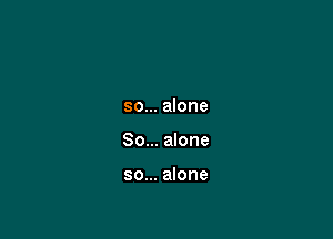 so... alone

So... alone

so... alone