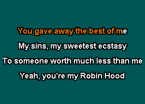You gave away the best of me
My sins, my sweetest ecstasy
To someone worth much less than me

Yeah, you're my Robin Hood