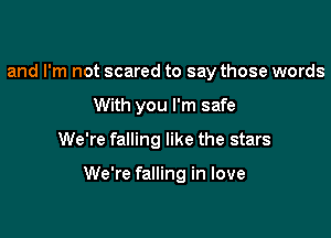 and I'm not scared to say those words
With you I'm safe

We're falling like the stars

We're falling in love