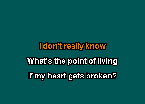 I don't really know

What's the point of living

if my heart gets broken?