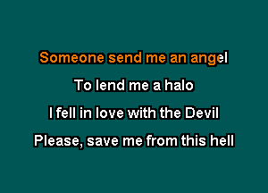 Someone send me an angel

To lend me a halo
I fell in love with the Devil

Please, save me from this hell