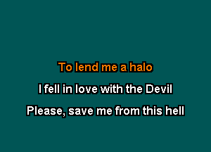 To lend me a halo

I fell in love with the Devil

Please, save me from this hell