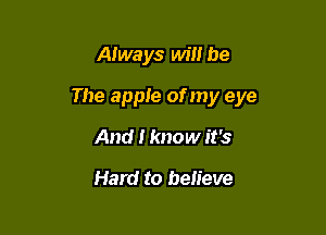 Always win he

The apple of my eye

And I know it's

Hard to believe