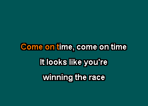 Come on time, come on time

It looks like you're

winning the race