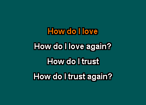 How do I love
How do I love again?

How do I trust

How do ltrust again?