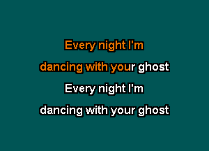 Every night I'm
dancing with your ghost

Every night I'm

dancing with your ghost