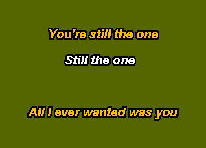 You're still the one

Still the one

A I ever wanted was you