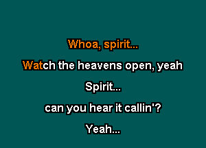 Whoa, spirit...

Watch the heavens open, yeah

Spirit...
can you hear it callin'?
Yeah...