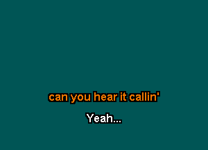 can you hear it callin'
Yeah...