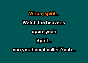 Whoa, spirit...
Watch the heavens
open, yeah

Spirit...

can you hear it callin' Yeah...