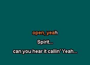 open, yeah

Spirit...

can you hear it callin' Yeah...