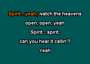 Spirit... yeah, watch the heavens

open, open, yeah

Spirit... spirit,

can you hear it callin'?
Yeah