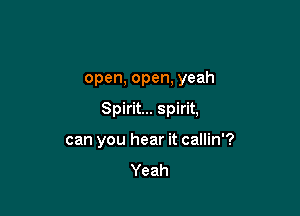 open, open, yeah

Spirit... spirit,

can you hear it callin'?
Yeah