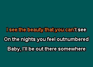 I see the beauty that you can't see
On the nights you feel outnumbered

Baby, I'll be out there somewhere