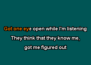 Got one eye open while I'm listening

They think that they know me,

got me figured out